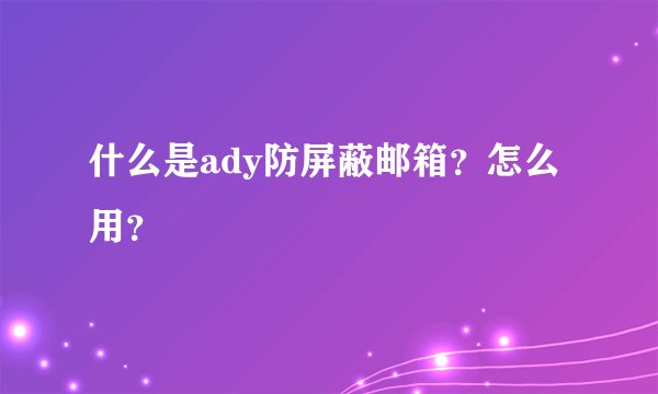 什么是ady防屏蔽邮箱？怎么用？