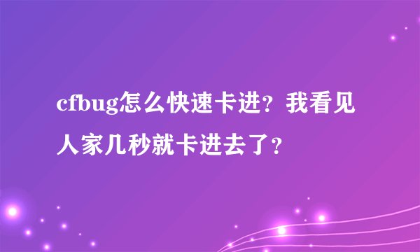 cfbug怎么快速卡进？我看见人家几秒就卡进去了？