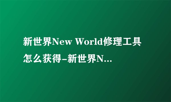 新世界New World修理工具怎么获得-新世界New World修理工具获取及使用方式介绍