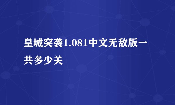 皇城突袭1.081中文无敌版一共多少关