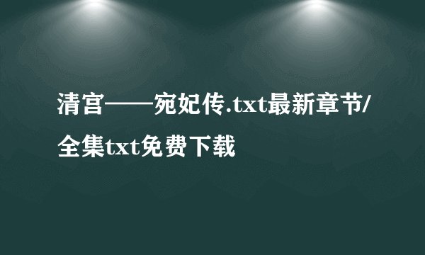 清宫——宛妃传.txt最新章节/全集txt免费下载
