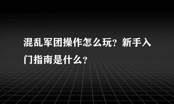 混乱军团操作怎么玩？新手入门指南是什么？