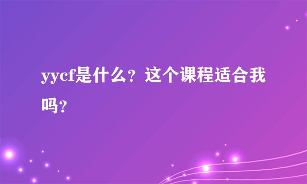 yycf是什么？这个课程适合我吗？