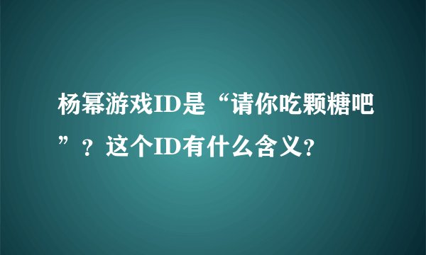 杨幂游戏ID是“请你吃颗糖吧”？这个ID有什么含义？