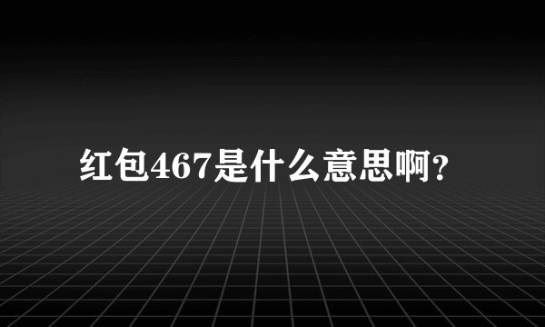 红包467是什么意思啊？