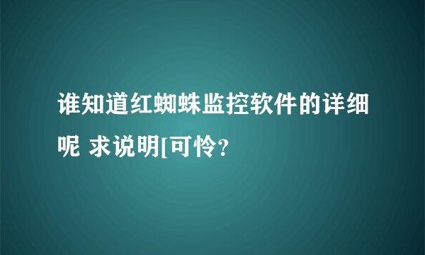 谁知道红蜘蛛监控软件的详细呢 求说明[可怜？