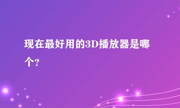 现在最好用的3D播放器是哪个？