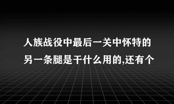 人族战役中最后一关中怀特的另一条腿是干什么用的,还有个