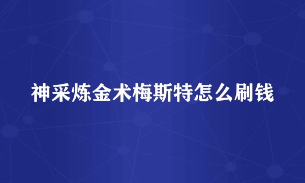 神采炼金术梅斯特怎么刷钱