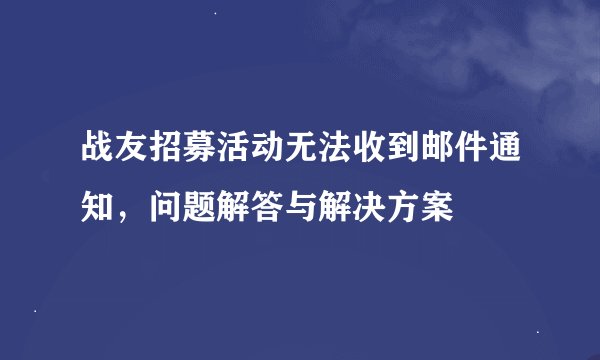 战友招募活动无法收到邮件通知，问题解答与解决方案