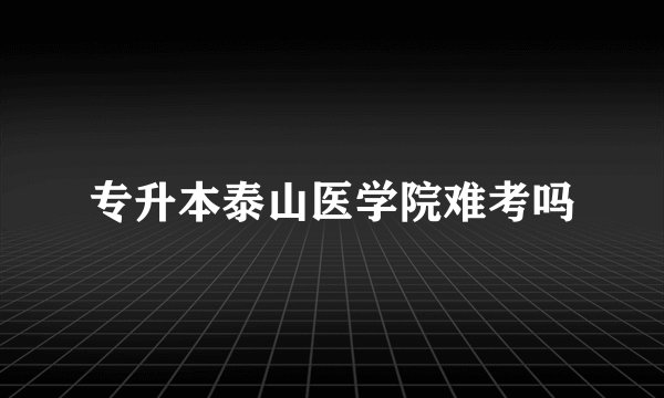 专升本泰山医学院难考吗
