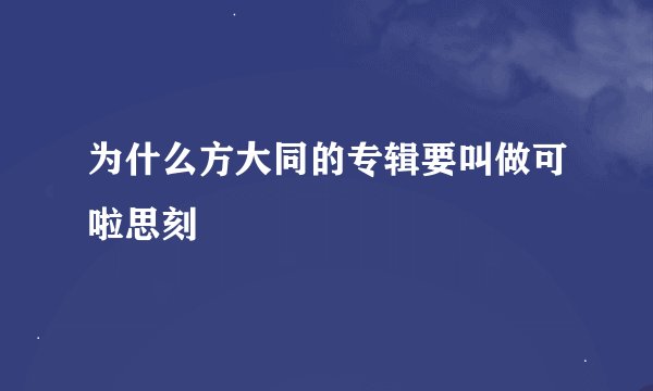 为什么方大同的专辑要叫做可啦思刻