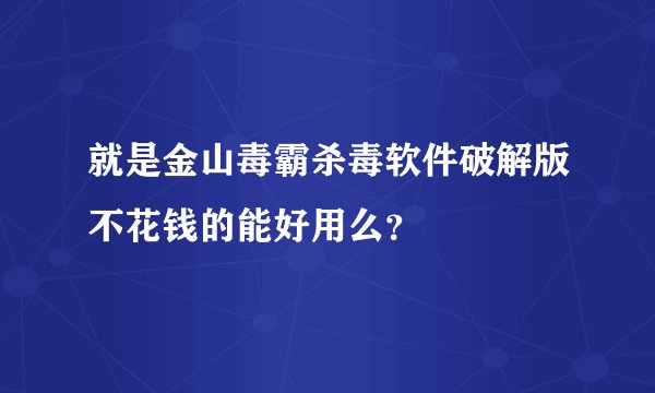 就是金山毒霸杀毒软件破解版不花钱的能好用么？