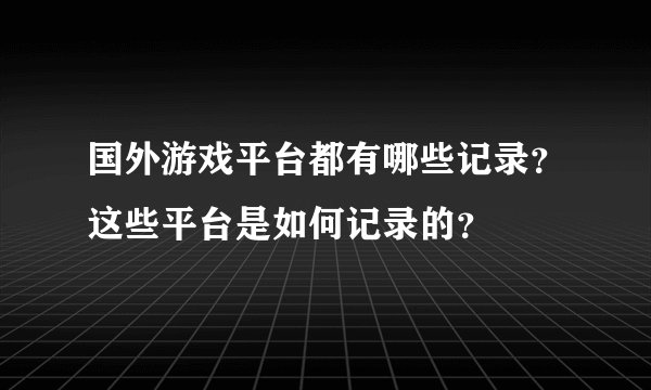 国外游戏平台都有哪些记录？这些平台是如何记录的？