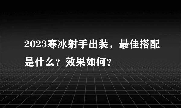 2023寒冰射手出装，最佳搭配是什么？效果如何？