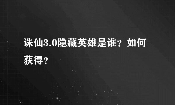 诛仙3.0隐藏英雄是谁？如何获得？