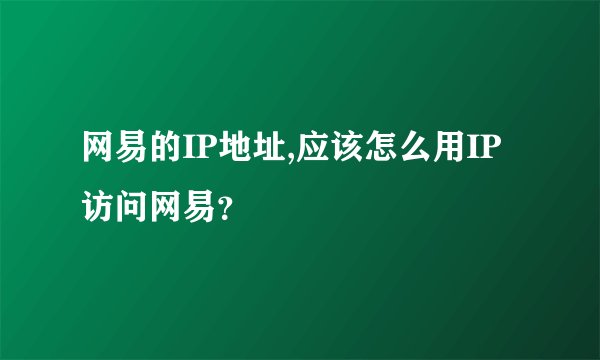 网易的IP地址,应该怎么用IP访问网易？