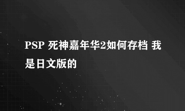 PSP 死神嘉年华2如何存档 我是日文版的