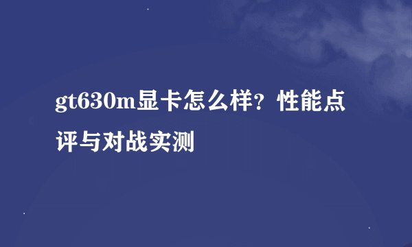 gt630m显卡怎么样？性能点评与对战实测