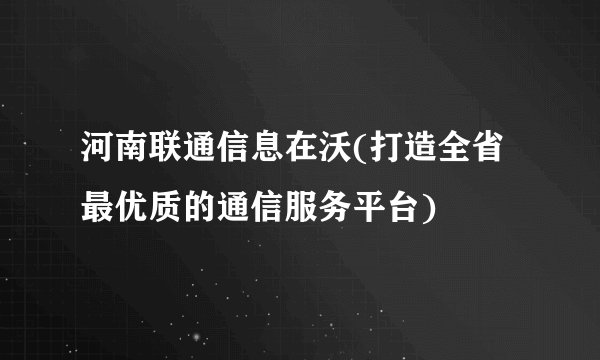 河南联通信息在沃(打造全省最优质的通信服务平台)