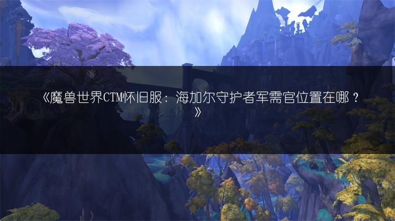 魔兽世界CTM怀旧服：海加尔守护者军需官位置在哪？
