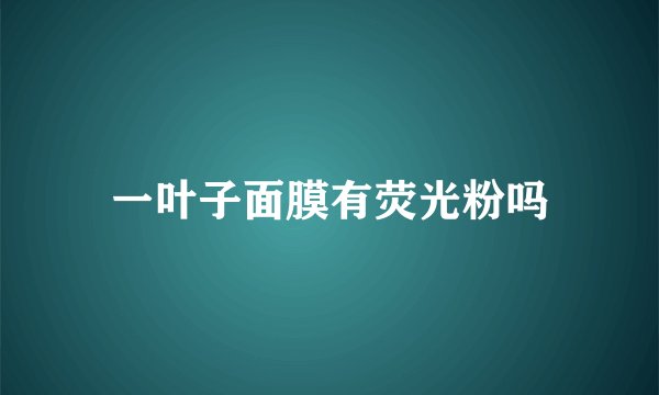 一叶子面膜有荧光粉吗