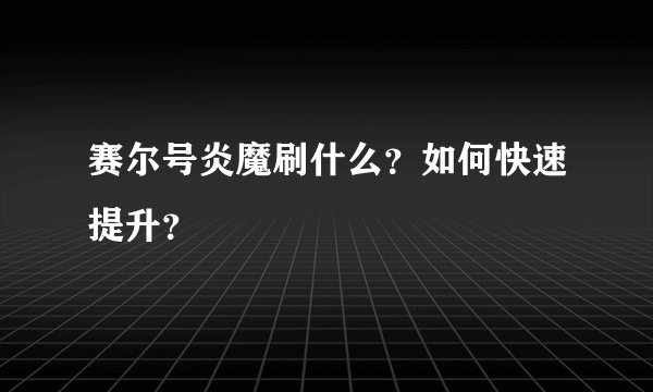 赛尔号炎魔刷什么？如何快速提升？