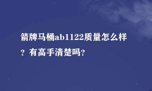 箭牌马桶ab1122质量怎么样？有高手清楚吗？
