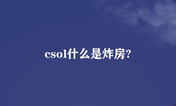 csol什么是炸房?