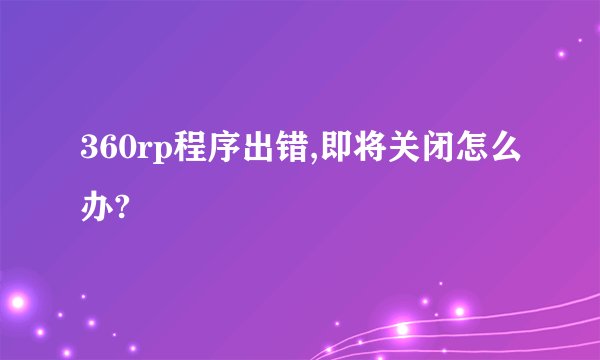 360rp程序出错,即将关闭怎么办?