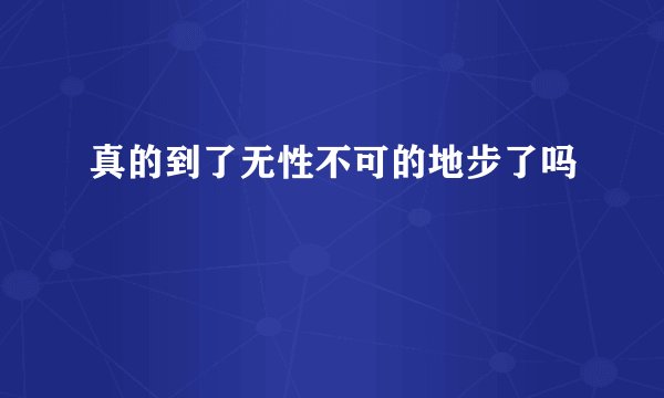 真的到了无性不可的地步了吗