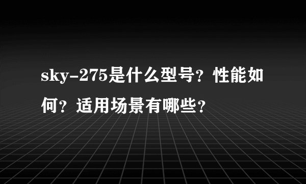 sky-275是什么型号？性能如何？适用场景有哪些？