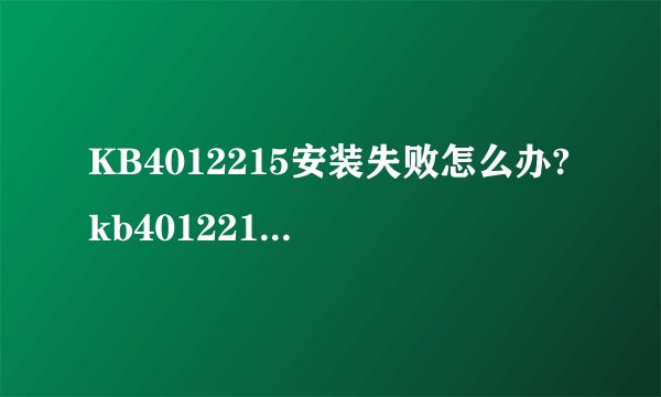 KB4012215安装失败怎么办?kb4012215更新安装失败解决方法
