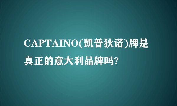 CAPTAINO(凯普狄诺)牌是真正的意大利品牌吗?