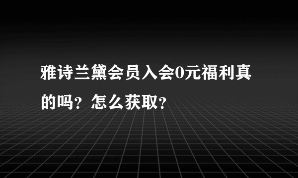 雅诗兰黛会员入会0元福利真的吗？怎么获取？