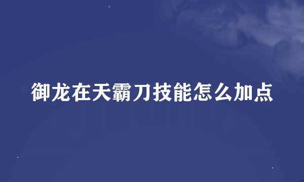 御龙在天霸刀技能怎么加点