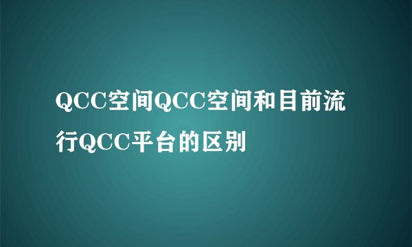 QCC空间QCC空间和目前流行QCC平台的区别
