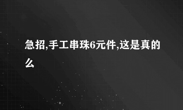 急招,手工串珠6元件,这是真的么