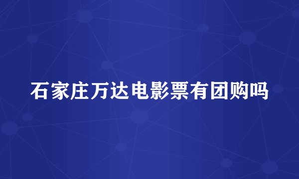 石家庄万达电影票有团购吗
