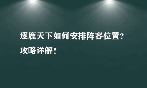 逐鹿天下如何安排阵容位置？攻略详解！