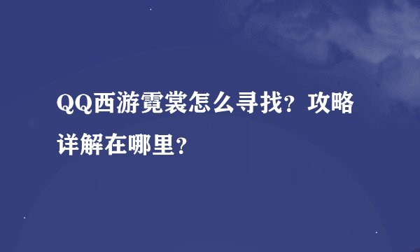 QQ西游霓裳怎么寻找？攻略详解在哪里？