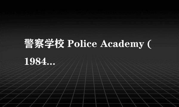 警察学校 Police Academy (1984)全集未删减高清版免费下载