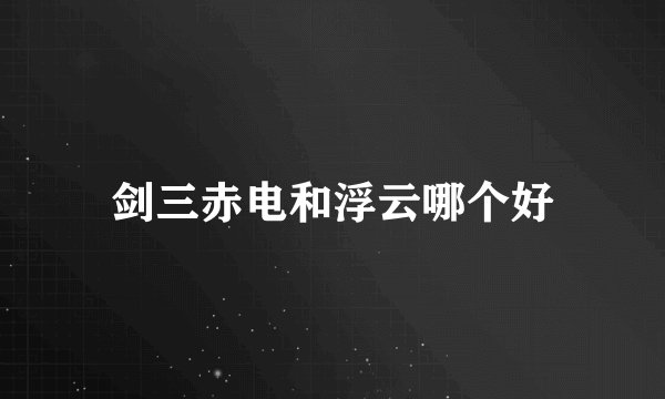 剑三赤电和浮云哪个好