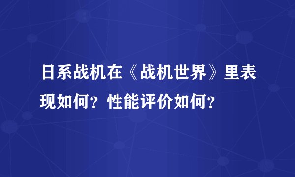 日系战机在《战机世界》里表现如何？性能评价如何？