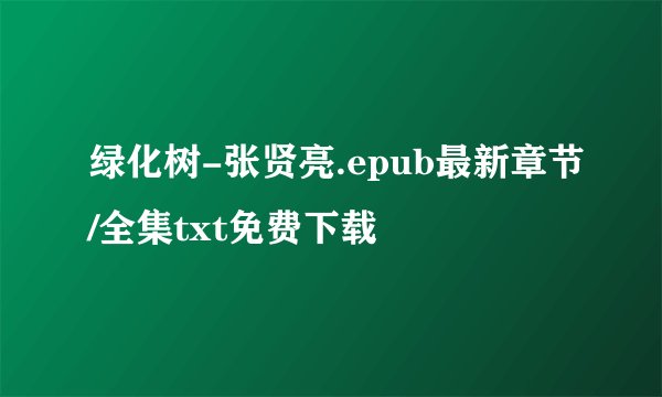 绿化树-张贤亮.epub最新章节/全集txt免费下载
