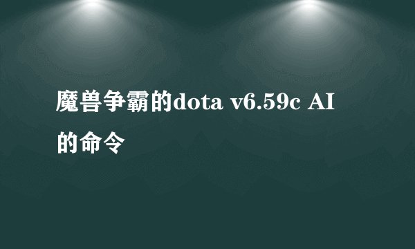 魔兽争霸的dota v6.59c AI 的命令