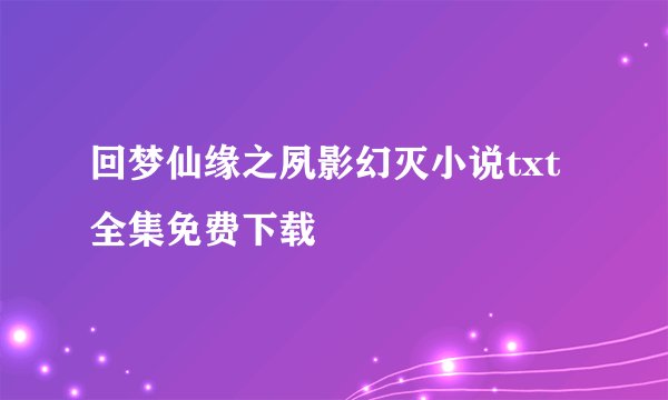回梦仙缘之夙影幻灭小说txt全集免费下载