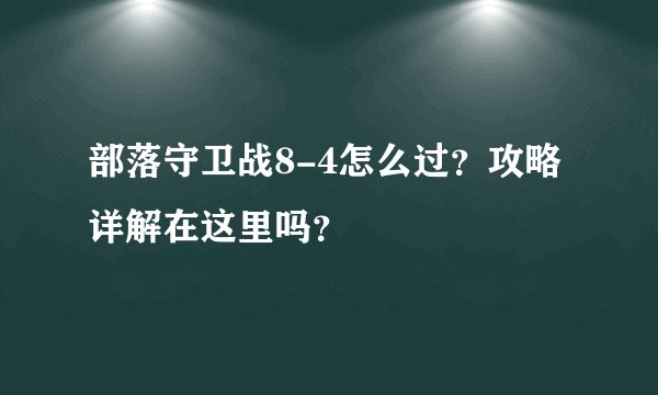 部落守卫战8-4怎么过？攻略详解在这里吗？
