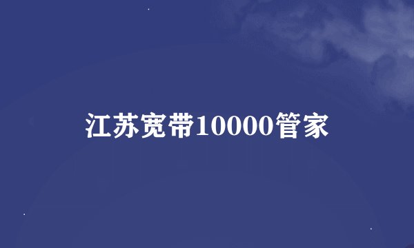 江苏宽带10000管家