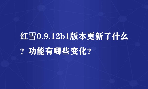 红雪0.9.12b1版本更新了什么？功能有哪些变化？